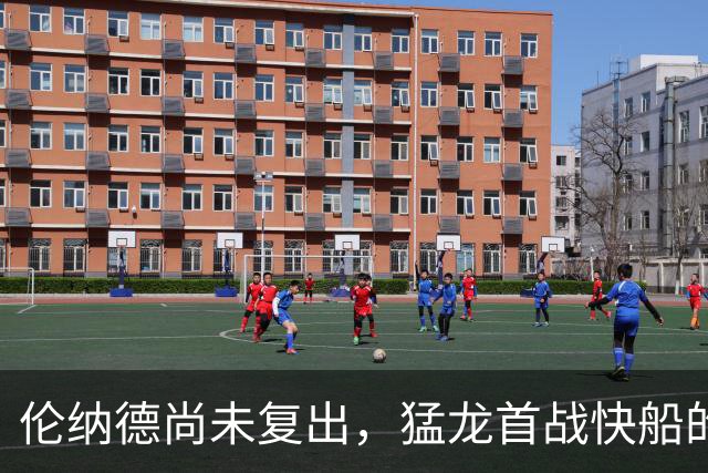 伦纳德尚未复出，猛龙首战快船的梦只能暂时搁浅